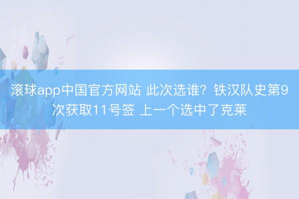 滚球app中国官方网站 此次选谁？铁汉队史第9次获取11号签 上一个选中了克莱