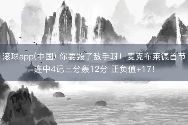滚球app(中国) 你要毁了敌手呀！麦克布莱德首节连中4记三分轰12分 正负值+17！