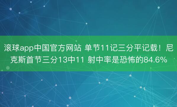 滚球app中国官方网站 单节11记三分平记载！尼克斯首节三分13中11 射中率是恐怖的84.6%