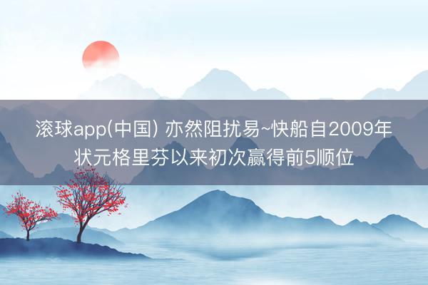 滚球app(中国) 亦然阻扰易~快船自2009年状元格里芬以来初次赢得前5顺位