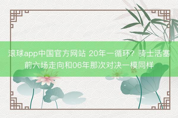 滚球app中国官方网站 20年一循环？骑士活塞前六场走向和06年那次对决一模同样