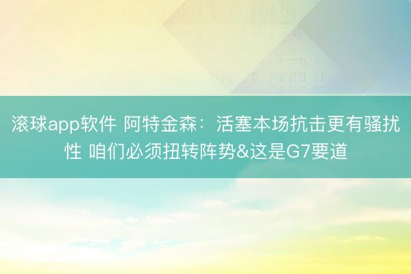 滚球app软件 阿特金森：活塞本场抗击更有骚扰性 咱们必须扭转阵势&这是G7要道