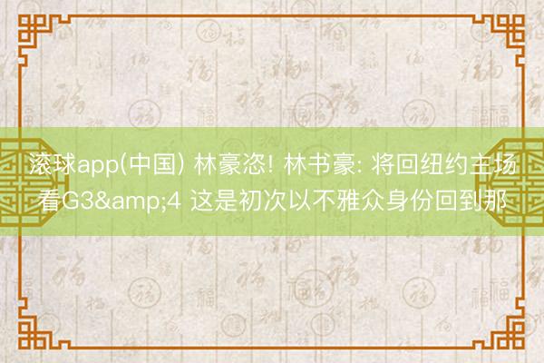 滚球app(中国) 林豪恣! 林书豪: 将回纽约主场看G3&4 这是初次以不雅众身份回到那