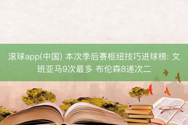 滚球app(中国) 本次季后赛枢纽技巧进球榜: 文班亚马9次最多 布伦森8递次二