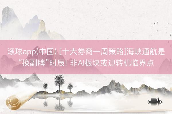 滚球app(中国) [十大券商一周策略]海峡通航是“换副牌”时辰! 非AI板块或迎转机临界点