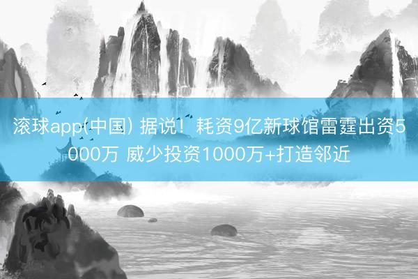滚球app(中国) 据说!耗资9亿新球馆雷霆出资5000万 威少投资1000万+打造邻近