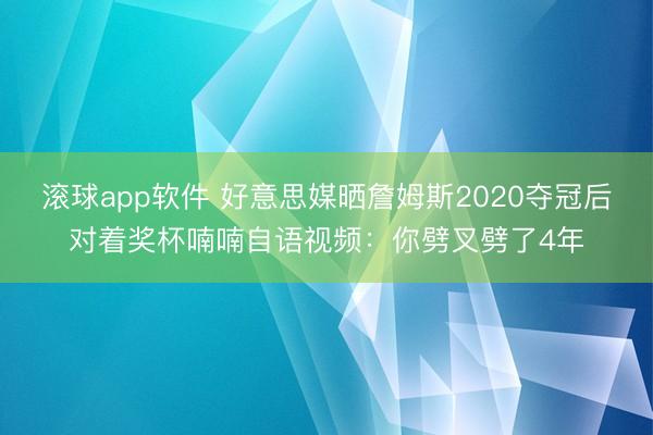 滚球app软件 好意思媒晒詹姆斯2020夺冠后对着奖杯喃喃自语视频：你劈叉劈了4年
