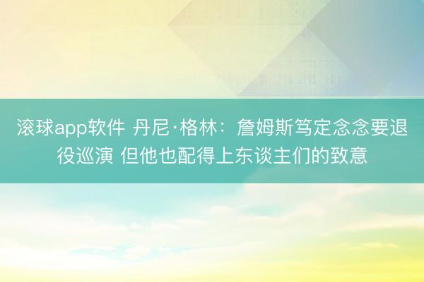滚球app软件 丹尼·格林：詹姆斯笃定念念要退役巡演 但他也配得上东谈主们的致意