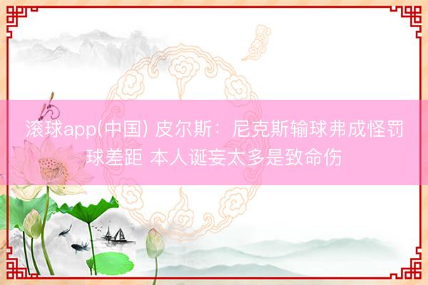 滚球app(中国) 皮尔斯:尼克斯输球弗成怪罚球差距 本人诞妄太多是致命伤