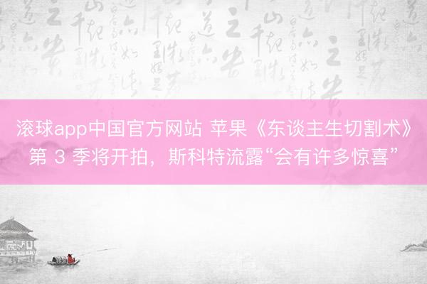 滚球app中国官方网站 苹果《东谈主生切割术》第 3 季将开拍,斯科特流露“会有许多惊喜”