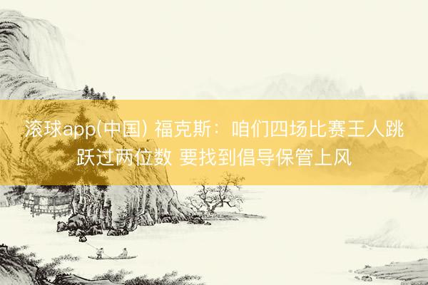 滚球app(中国) 福克斯:咱们四场比赛王人跳跃过两位数 要找到倡导保管上风