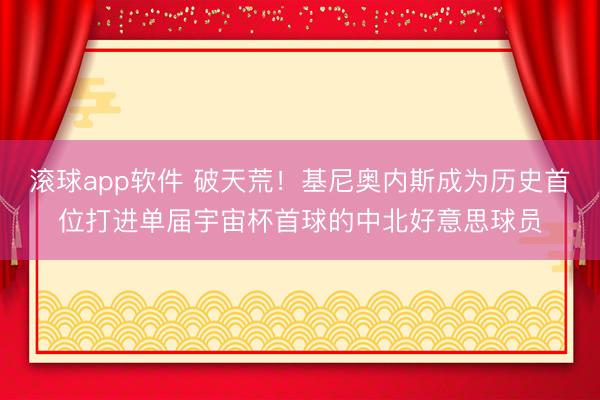 滚球app软件 破天荒！基尼奥内斯成为历史首位打进单届宇宙杯首球的中北好意思球员