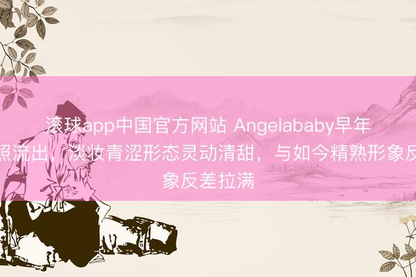 滚球app中国官方网站 Angelababy早年街头旧照流出,淡妆青涩形态灵动清甜,与如今精熟形象反差拉满