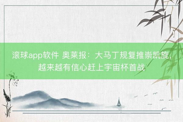 滚球app软件 奥莱报:大马丁规复推崇凯旋,越来越有信心赶上宇宙杯首战
