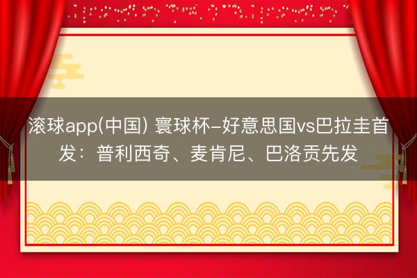 滚球app(中国) 寰球杯-好意思国vs巴拉圭首发：普利西奇、麦肯尼、巴洛贡先发