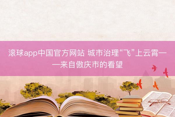 滚球app中国官方网站 城市治理“飞”上云霄——来自傲庆市的看望