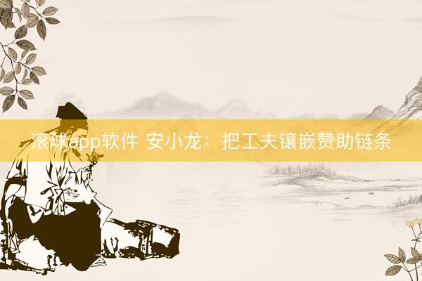 滚球app软件 安小龙：把工夫镶嵌赞助链条