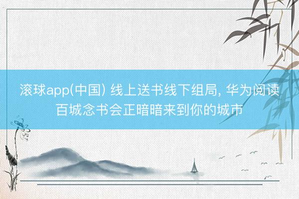 滚球app(中国) 线上送书线下组局, 华为阅读百城念书会正暗暗来到你的城市