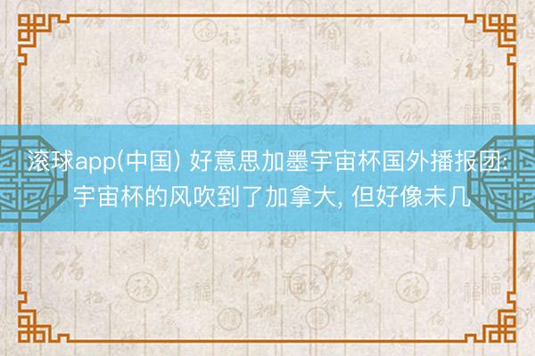 滚球app(中国) 好意思加墨宇宙杯国外播报团: 宇宙杯的风吹到了加拿大， 但好像未几
