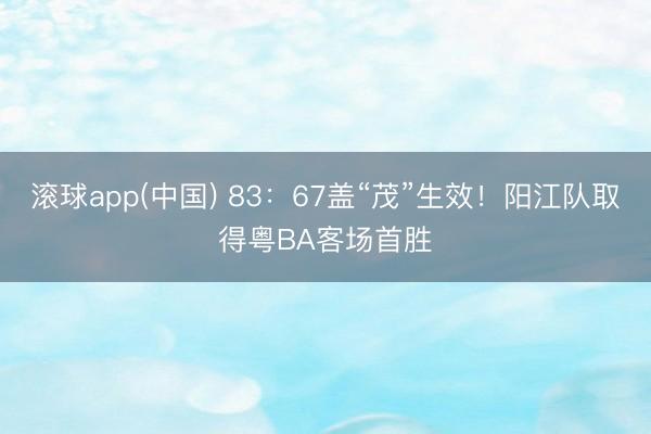 滚球app(中国) 83:67盖“茂”生效!阳江队取得粤BA客场首胜
