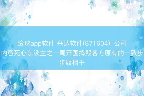 滚球app软件 兴达软件(871604): 公司原共同内容死心东谈主之一周开国捣毁各方原有的一致步履相干