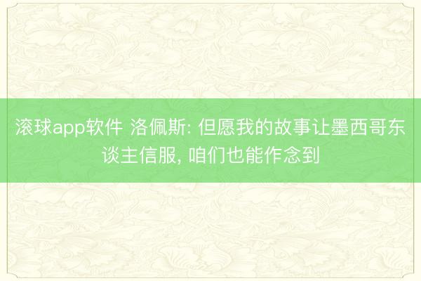 滚球app软件 洛佩斯: 但愿我的故事让墨西哥东谈主信服， 咱们也能作念到
