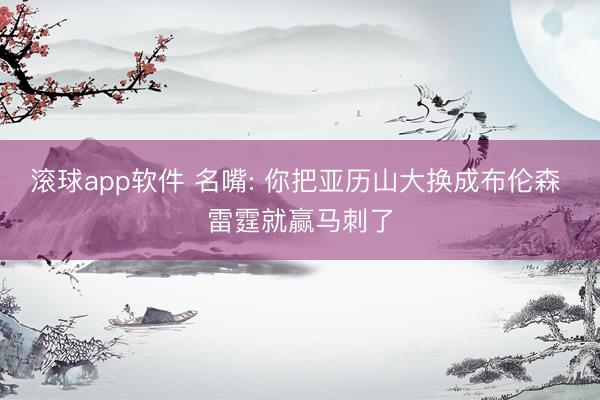 滚球app软件 名嘴: 你把亚历山大换成布伦森 雷霆就赢马刺了