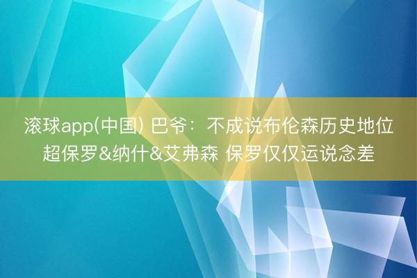 滚球app(中国) 巴爷：不成说布伦森历史地位超保罗&纳什&艾弗森 保罗仅仅运说念差