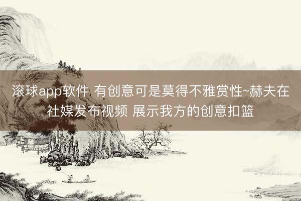 滚球app软件 有创意可是莫得不雅赏性~赫夫在社媒发布视频 展示我方的创意扣篮