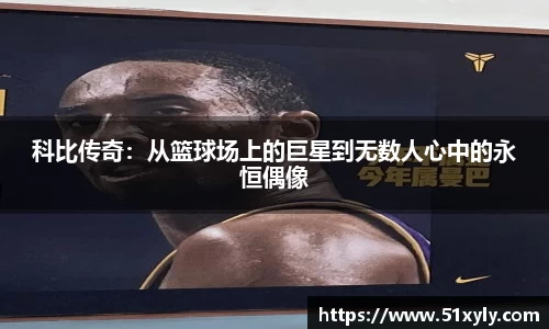 科比传奇：从篮球场上的巨星到无数人心中的永恒偶像