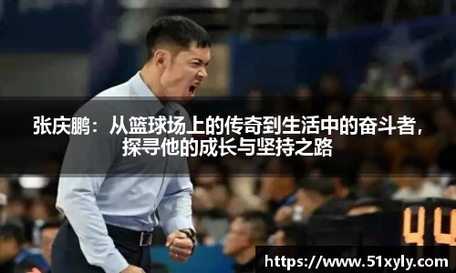 张庆鹏：从篮球场上的传奇到生活中的奋斗者，探寻他的成长与坚持之路
